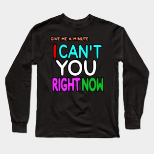 Give Me A Minute - I Can't You Right Now - Front Long Sleeve T-Shirt